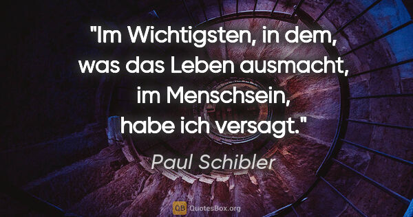 Paul Schibler Zitat: "Im Wichtigsten, in dem, was das Leben ausmacht, im Menschsein,..."