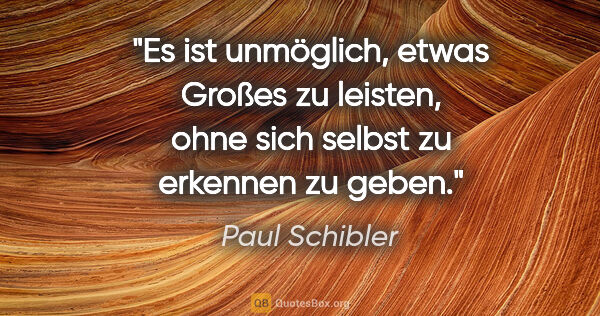 Paul Schibler Zitat: "Es ist unmöglich, etwas Großes zu leisten, ohne sich selbst zu..."