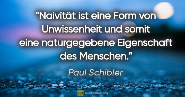 Paul Schibler Zitat: "Naivität ist eine Form von Unwissenheit und somit eine..."