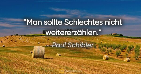 Paul Schibler Zitat: "Man sollte Schlechtes nicht weitererzählen."