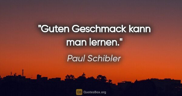 Paul Schibler Zitat: "Guten Geschmack kann man lernen."