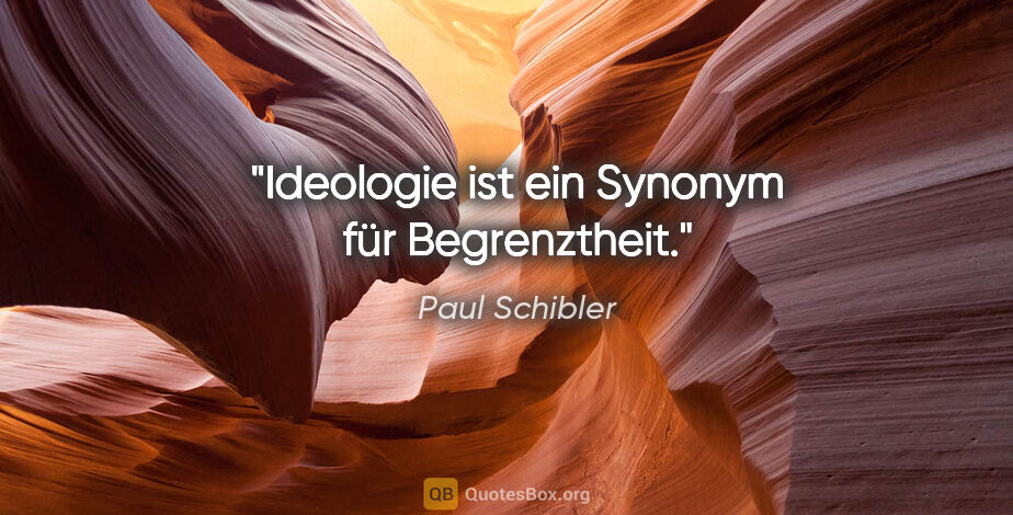 Paul Schibler Zitat: "Ideologie ist ein Synonym für Begrenztheit."