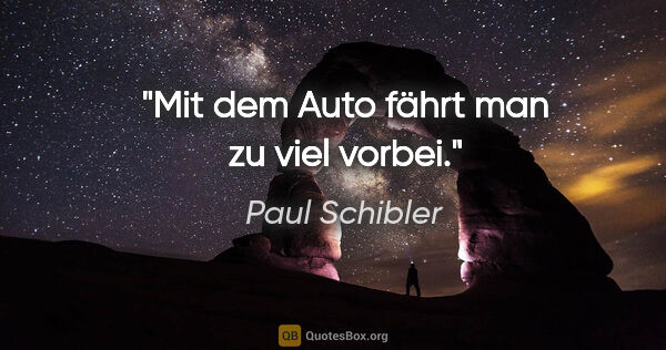 Paul Schibler Zitat: "Mit dem Auto fährt man zu viel vorbei."