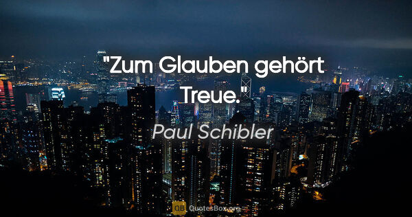 Paul Schibler Zitat: "Zum Glauben gehört Treue."