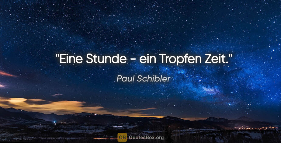 Paul Schibler Zitat: "Eine Stunde - ein Tropfen Zeit."