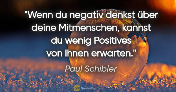 Paul Schibler Zitat: "Wenn du negativ denkst über deine Mitmenschen, kannst du wenig..."