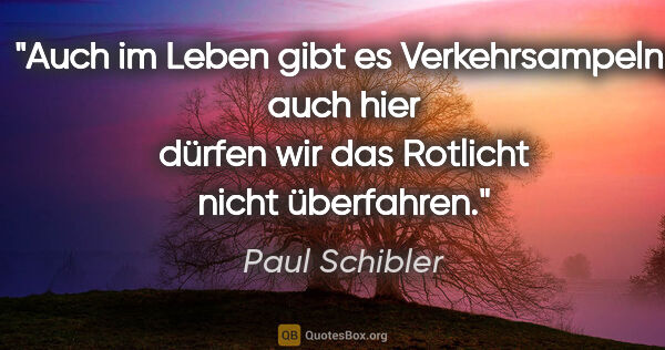 Paul Schibler Zitat: "Auch im Leben gibt es Verkehrsampeln; auch hier dürfen wir das..."