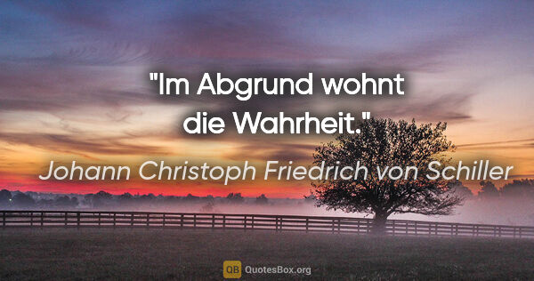 Johann Christoph Friedrich von Schiller Zitat: "Im Abgrund wohnt die Wahrheit."