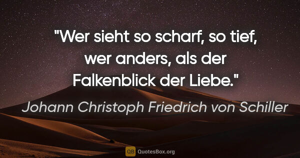 Johann Christoph Friedrich von Schiller Zitat: "Wer sieht so scharf, so tief, wer anders, als der Falkenblick..."