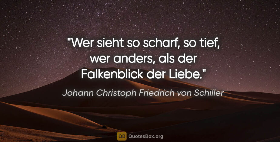 Johann Christoph Friedrich von Schiller Zitat: "Wer sieht so scharf, so tief, wer anders, als der Falkenblick..."