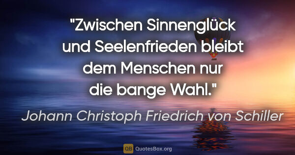 Johann Christoph Friedrich von Schiller Zitat: "Zwischen Sinnenglück und Seelenfrieden bleibt dem Menschen nur..."