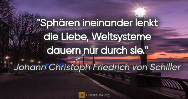 Johann Christoph Friedrich von Schiller Zitat: "Sphären ineinander lenkt die Liebe, Weltsysteme dauern nur..."