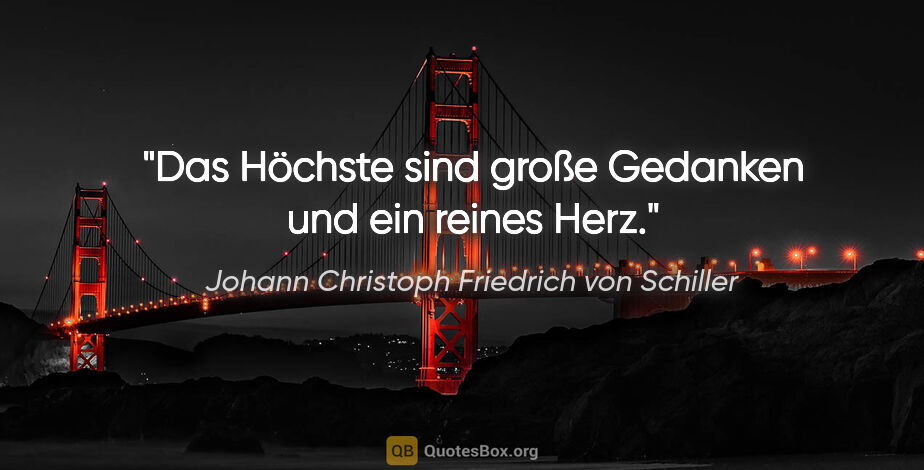 Johann Christoph Friedrich von Schiller Zitat: "Das Höchste sind große Gedanken und ein reines Herz."