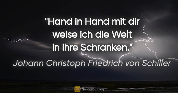 Johann Christoph Friedrich von Schiller Zitat: "Hand in Hand mit dir weise ich die Welt in ihre Schranken."