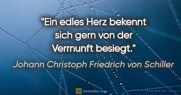 Johann Christoph Friedrich von Schiller Zitat: "Ein edles Herz bekennt sich gern von der Verrnunft besiegt."