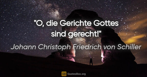 Johann Christoph Friedrich von Schiller Zitat: "O, die Gerichte Gottes sind gerecht!"
