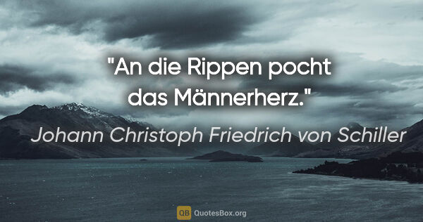 Johann Christoph Friedrich von Schiller Zitat: "An die Rippen pocht das Männerherz."