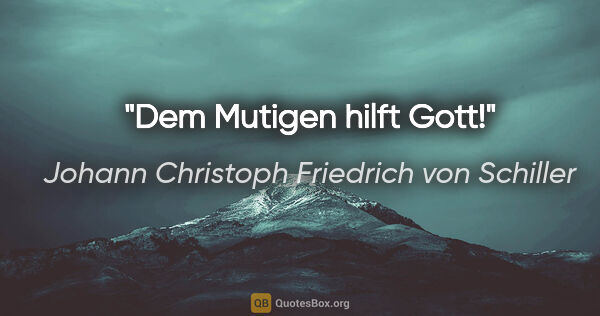 Johann Christoph Friedrich von Schiller Zitat: "Dem Mutigen hilft Gott!"