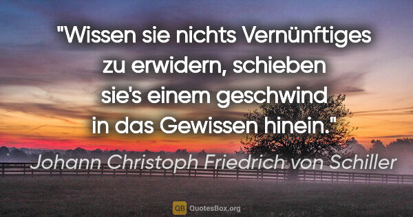 Johann Christoph Friedrich von Schiller Zitat: "Wissen sie nichts Vernünftiges zu erwidern, schieben sie's..."