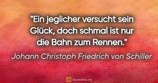 Johann Christoph Friedrich von Schiller Zitat: "Ein jeglicher versucht sein Glück,
doch schmal ist nur die..."
