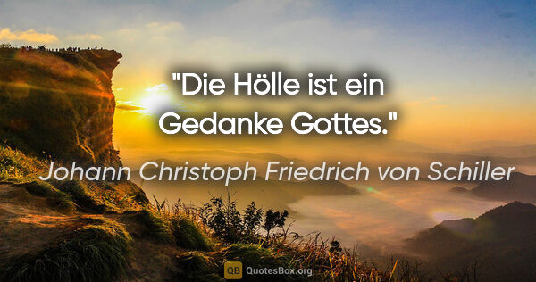 Johann Christoph Friedrich von Schiller Zitat: "Die Hölle ist ein Gedanke Gottes."