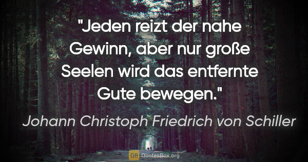 Johann Christoph Friedrich von Schiller Zitat: "Jeden reizt der nahe Gewinn, aber nur große Seelen wird das..."