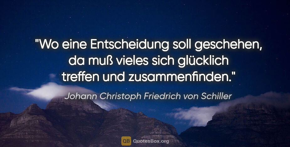Johann Christoph Friedrich von Schiller Zitat: "Wo eine Entscheidung soll geschehen, da muß vieles
sich..."