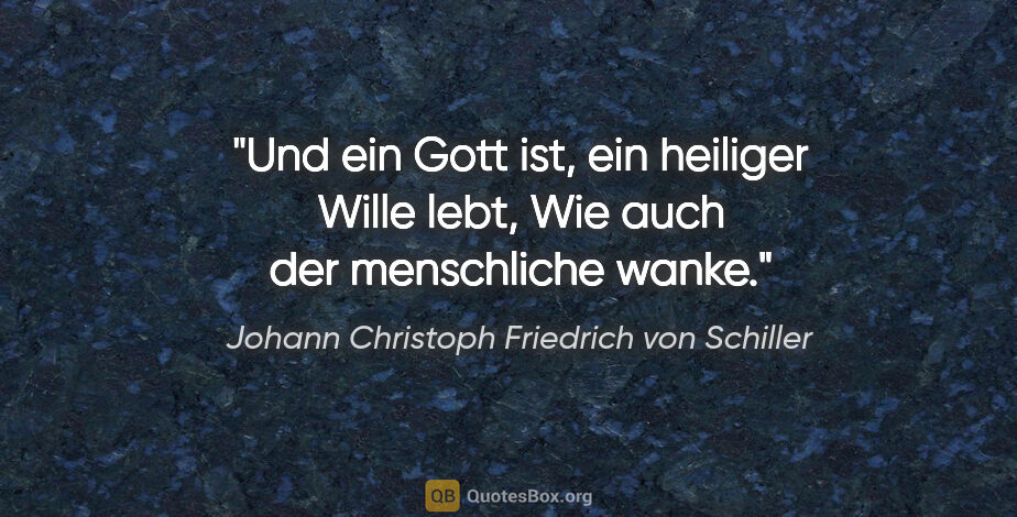 Johann Christoph Friedrich von Schiller Zitat: "Und ein Gott ist, ein heiliger Wille lebt,
Wie auch der..."