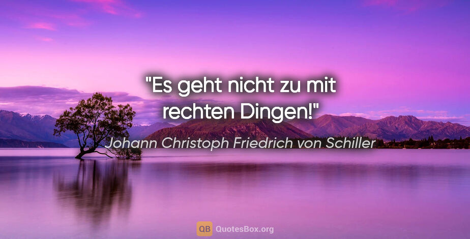 Johann Christoph Friedrich von Schiller Zitat: "Es geht nicht zu mit rechten Dingen!"