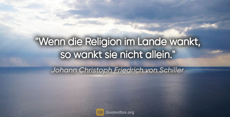 Johann Christoph Friedrich von Schiller Zitat: "Wenn die Religion im Lande wankt, so wankt sie nicht allein."