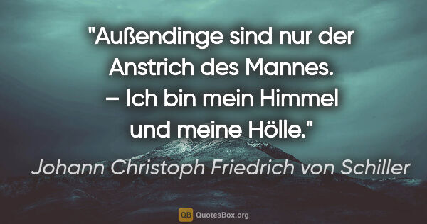 Johann Christoph Friedrich von Schiller Zitat: "Außendinge sind nur der Anstrich des Mannes. –
Ich bin mein..."