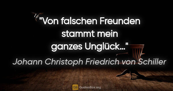 Johann Christoph Friedrich von Schiller Zitat: "Von falschen Freunden stammt mein ganzes Unglück…"