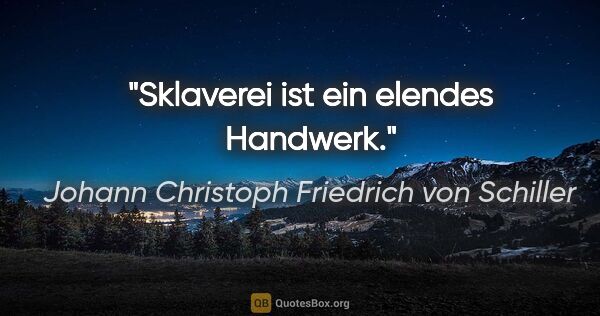 Johann Christoph Friedrich von Schiller Zitat: "Sklaverei ist ein elendes Handwerk."