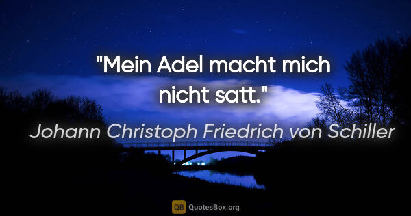 Johann Christoph Friedrich von Schiller Zitat: "Mein Adel macht mich nicht satt."