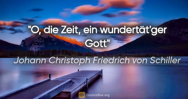 Johann Christoph Friedrich von Schiller Zitat: "O, die Zeit, ein wundertät'ger Gott"