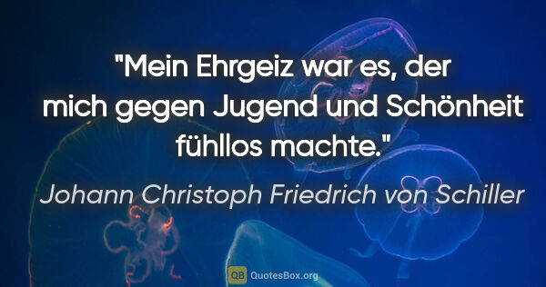 Johann Christoph Friedrich von Schiller Zitat: "Mein Ehrgeiz war es, der mich gegen
Jugend und Schönheit..."