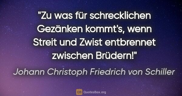 Johann Christoph Friedrich von Schiller Zitat: "Zu was für schrecklichen Gezänken kommt's, wenn Streit und..."