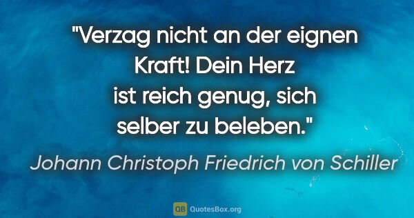 Johann Christoph Friedrich von Schiller Zitat: "Verzag nicht an der eignen Kraft! Dein Herz ist reich genug,..."