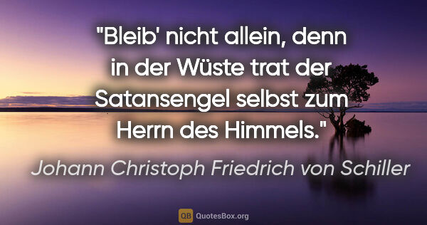 Johann Christoph Friedrich von Schiller Zitat: "Bleib' nicht allein, denn in der Wüste trat der Satansengel..."