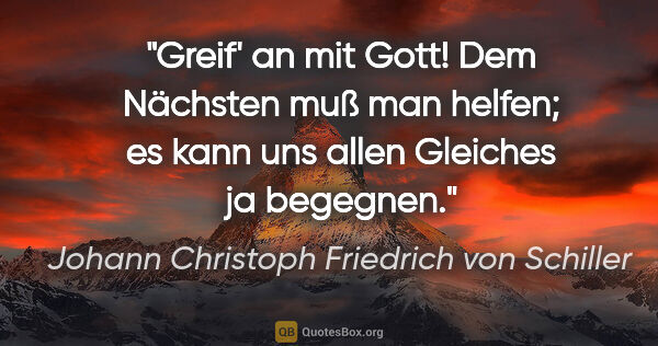 Johann Christoph Friedrich von Schiller Zitat: "Greif' an mit Gott! Dem Nächsten muß man helfen; es kann uns..."