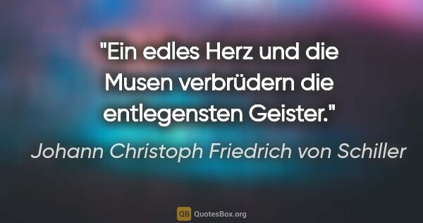 Johann Christoph Friedrich von Schiller Zitat: "Ein edles Herz und die Musen verbrüdern die entlegensten Geister."