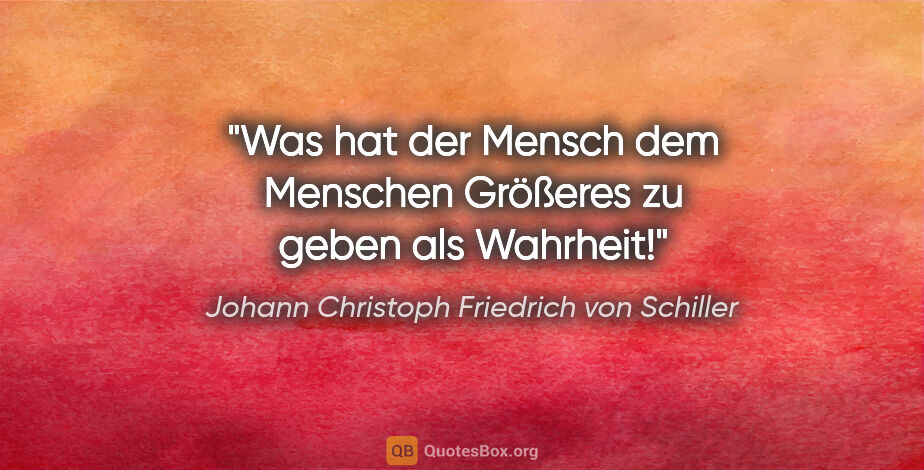Johann Christoph Friedrich von Schiller Zitat: "Was hat der Mensch dem Menschen Größeres zu geben als Wahrheit!"