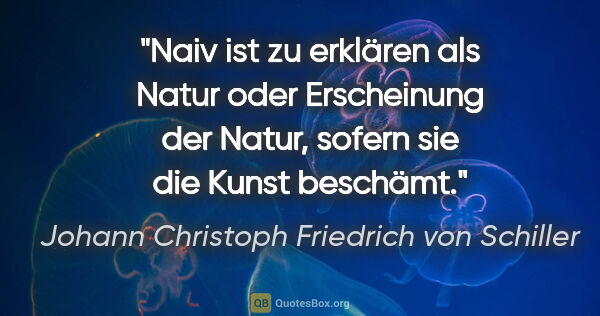 Johann Christoph Friedrich von Schiller Zitat: "Naiv ist zu erklären als Natur oder Erscheinung der Natur,..."