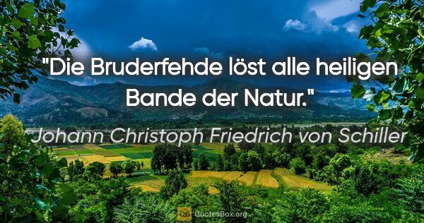 Johann Christoph Friedrich von Schiller Zitat: "Die Bruderfehde löst alle heiligen Bande der Natur."