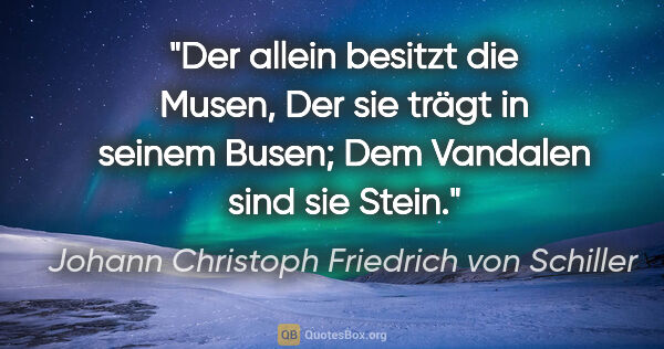 Johann Christoph Friedrich von Schiller Zitat: "Der allein besitzt die Musen,
Der sie trägt in seinem..."