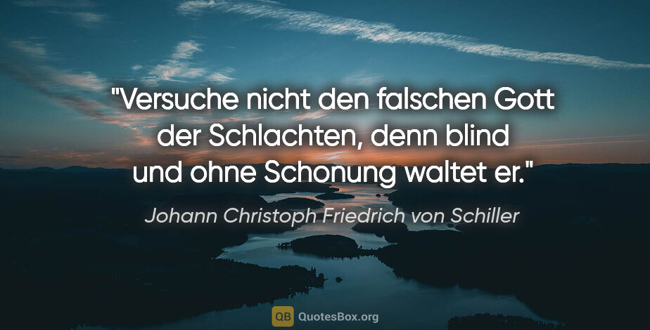 Johann Christoph Friedrich von Schiller Zitat: "Versuche nicht den falschen Gott der Schlachten, denn blind..."