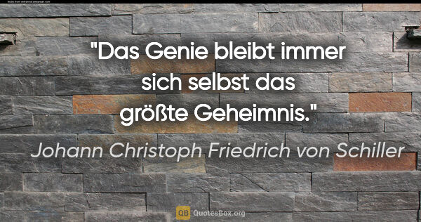 Johann Christoph Friedrich von Schiller Zitat: "Das Genie bleibt immer sich selbst das größte Geheimnis."