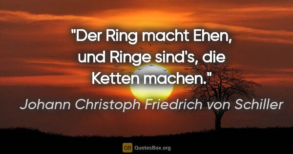 Johann Christoph Friedrich von Schiller Zitat: "Der Ring macht Ehen, und Ringe sind's, die Ketten machen."