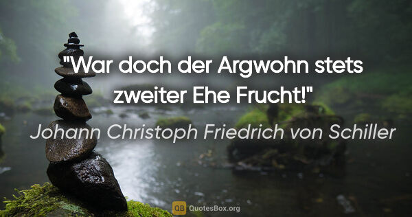 Johann Christoph Friedrich von Schiller Zitat: "War doch der Argwohn stets zweiter Ehe Frucht!"