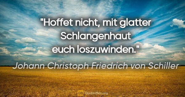 Johann Christoph Friedrich von Schiller Zitat: "Hoffet nicht, mit glatter Schlangenhaut euch loszuwinden."